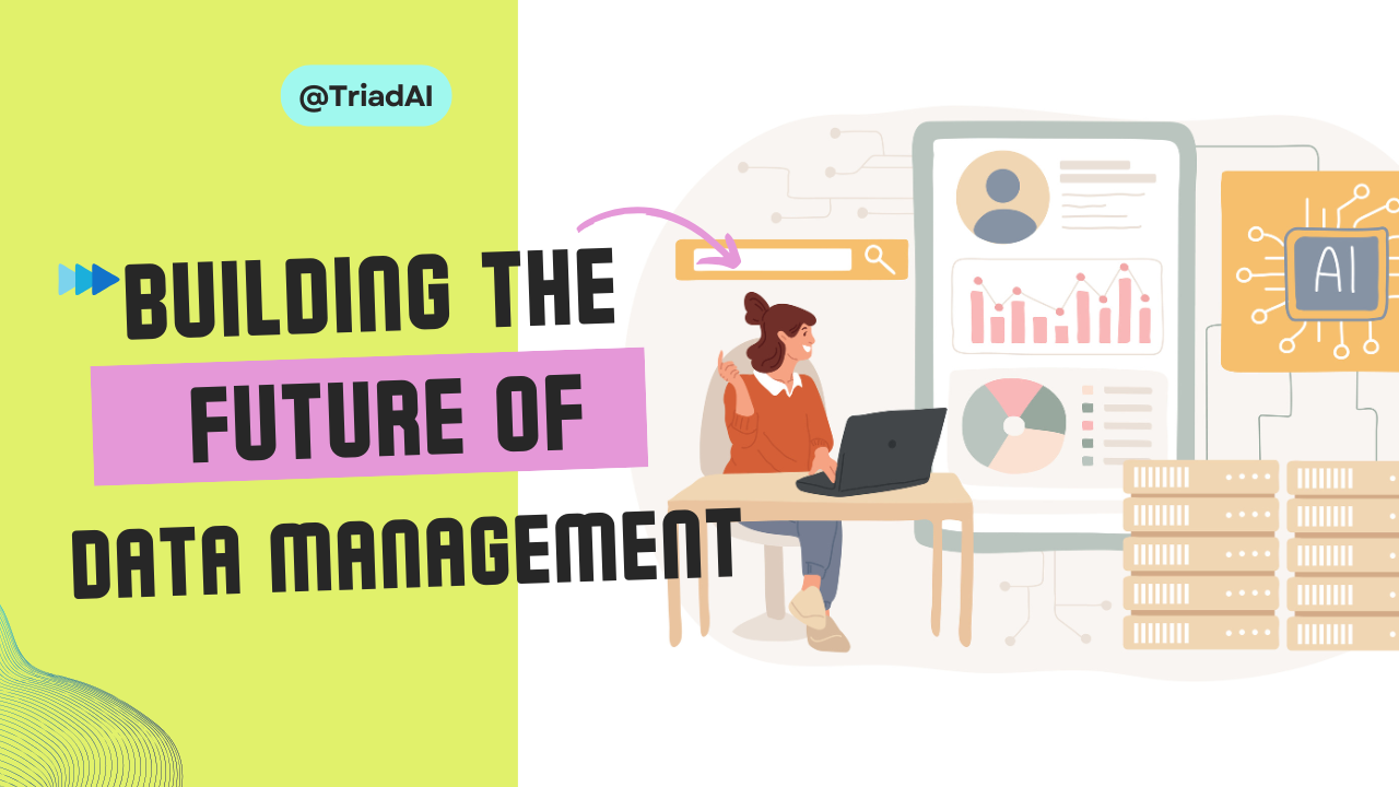 Building the Future of Data Management: Digitization, AI Integration, and User-Centric Workflows with Triad AI